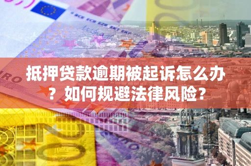 济南抵押贷款逾期被起诉怎么办？如何规避法律风险？