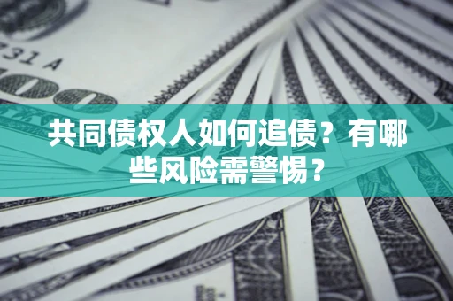 济南共同债权人如何追债？有哪些风险需警惕？