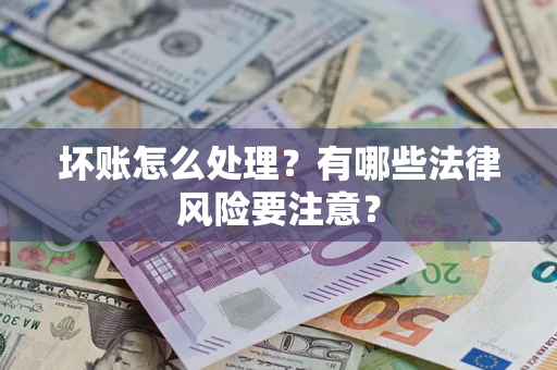 济南坏账怎么处理？有哪些法律风险要注意？