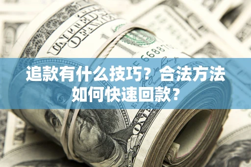 济南追款有什么技巧？合法方法如何快速回款？