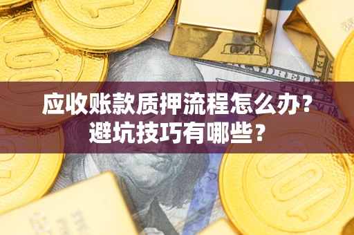 济南应收账款质押流程怎么办？避坑技巧有哪些？