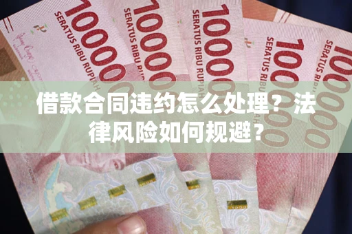 济南借款合同违约怎么处理？法律风险如何规避？