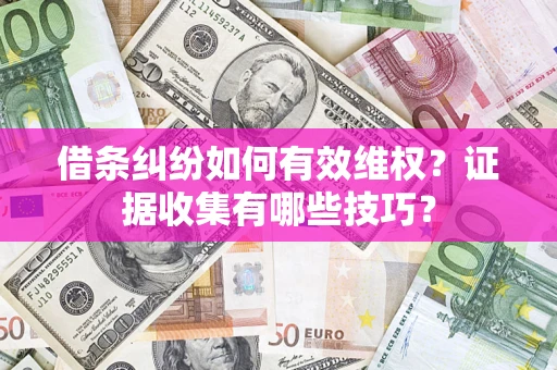 济南借条纠纷如何有效维权？证据收集有哪些技巧？