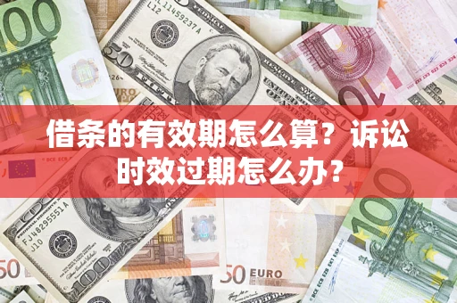 济南借条的有效期怎么算？诉讼时效过期怎么办？