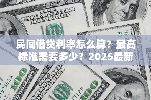 济南民间借贷利率怎么算？最高标准需要多少？2025最新避坑指南