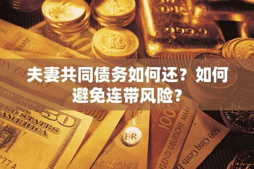 济南夫妻共同债务如何还？如何避免连带风险？