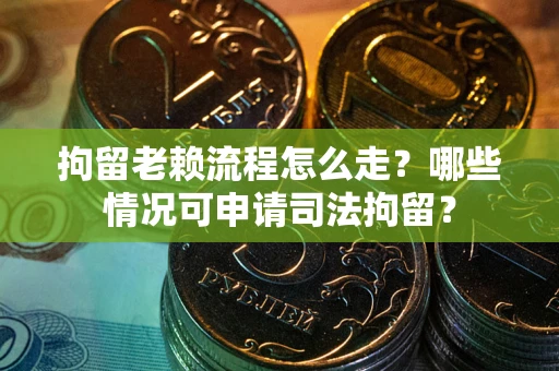 济南拘留老赖流程怎么走?哪些情况可申请司法拘留? 济南拘留老赖流程怎么走?哪些情况可申请司法拘留?