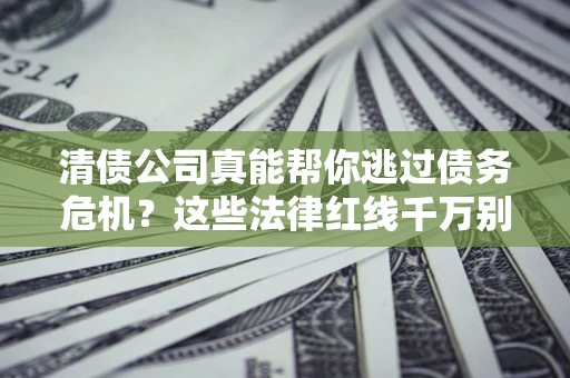 济南清债公司真能帮你逃过债务危机？这些法律红线千万别踩