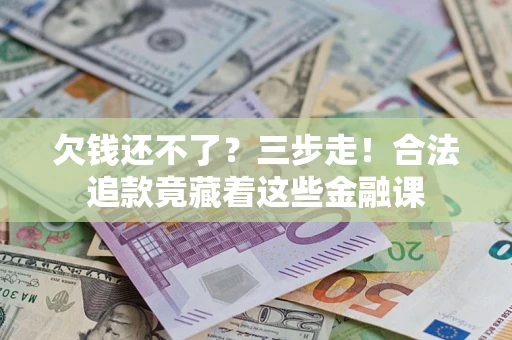 济南欠钱还不了？三步走！合法追款竟藏着这些金融课