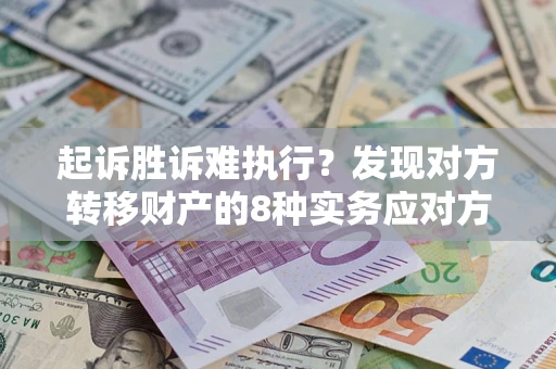 济南起诉胜诉难执行？发现对方转移财产的8种实务应对方案
