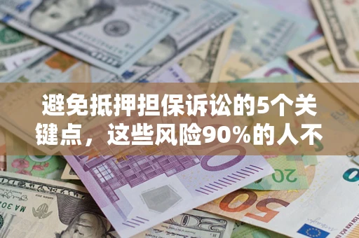 济南避免抵押担保诉讼的5个关键点，这些风险90%的人不知道！