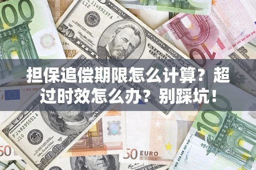 济南担保追偿期限怎么计算？超过时效怎么办？别踩坑！
