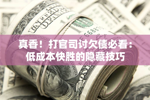 济南真香！打官司讨欠债必看：低成本快胜的隐藏技巧