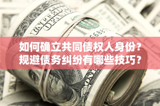 济南如何确立共同债权人身份？规避债务纠纷有哪些技巧？