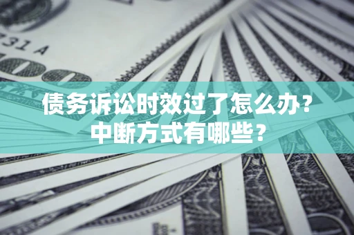 济南债务诉讼时效过了怎么办？中断方式有哪些？