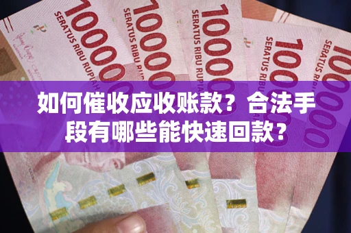 济南如何催收应收账款？合法手段有哪些能快速回款？