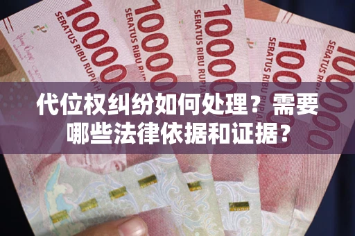 济南代位权纠纷如何处理？需要哪些法律依据和证据？