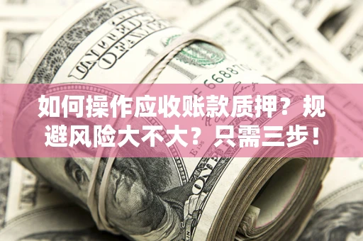 济南如何操作应收账款质押？规避风险大不大？只需三步！