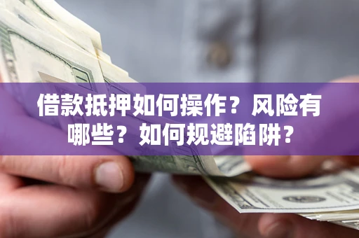 济南借款抵押如何操作？风险有哪些？如何规避陷阱？