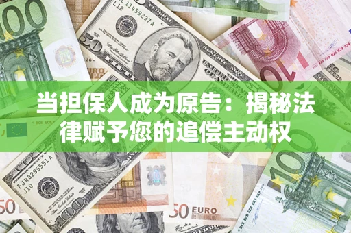 济南当担保人成为原告:揭秘法律赋予您的追偿主动权 济南当担保人成为原告:揭秘法律赋予您的追偿主动权