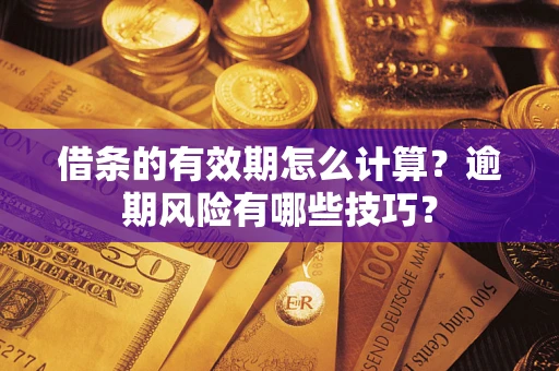 济南借条的有效期怎么计算？逾期风险有哪些技巧？