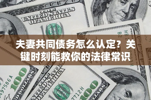 济南夫妻共同债务怎么认定？关键时刻能救你的法律常识