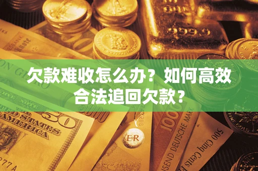 济南欠款难收怎么办？如何高效合法追回欠款？