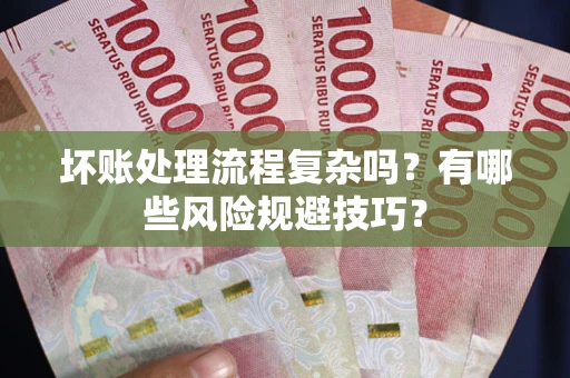 济南坏账处理流程复杂吗？有哪些风险规避技巧？