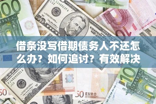 济南借条没写借期债务人不还怎么办？如何追讨？有效解决方案！