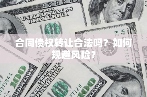 济南合同债权转让合法吗？如何规避风险？