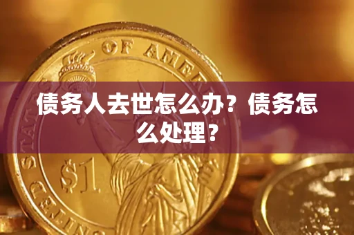 济南债务人去世怎么办？债务怎么处理？
