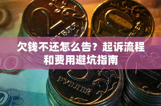 济南欠钱不还怎么告？起诉流程和费用避坑指南