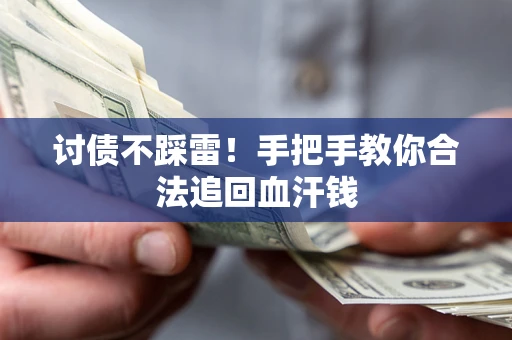 济南讨债不踩雷！手把手教你合法追回血汗钱