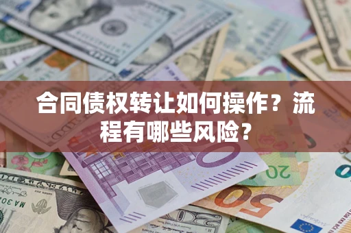 济南合同债权转让如何操作？流程有哪些风险？