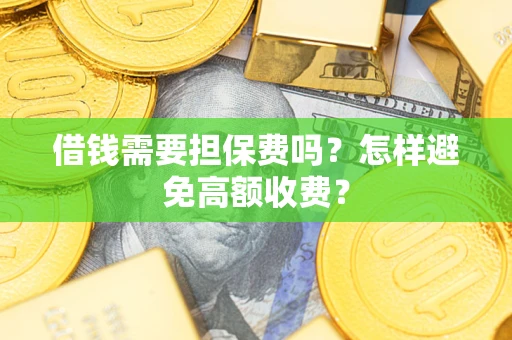 济南借钱需要担保费吗？怎样避免高额收费？
