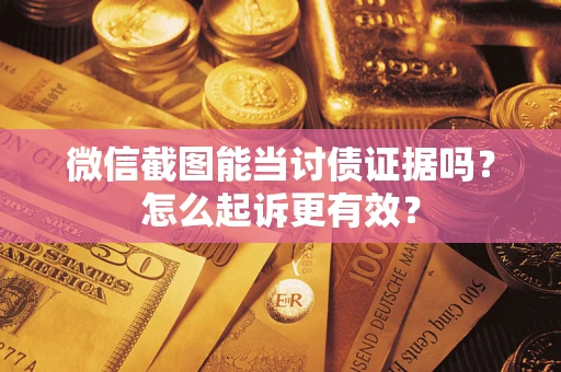 济南微信截图能当讨债证据吗？怎么起诉更有效？