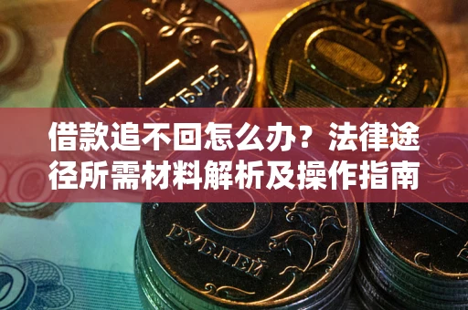 济南借款追不回怎么办?法律途径所需材料解析及操作指南 济南借款追不回怎么办?法律途径所需材料解析及操作指南