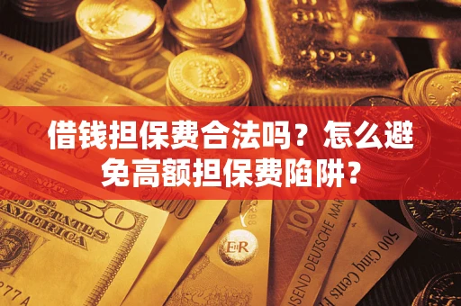 济南借钱担保费合法吗？怎么避免高额担保费陷阱？