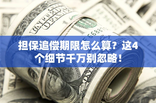 济南担保追偿期限怎么算？这4个细节千万别忽略！