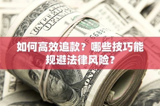 济南如何高效追款？哪些技巧能规避法律风险？