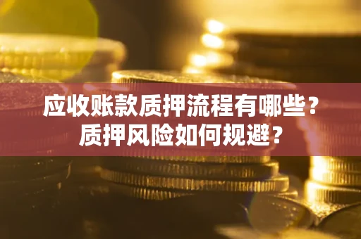 济南应收账款质押流程有哪些？质押风险如何规避？
