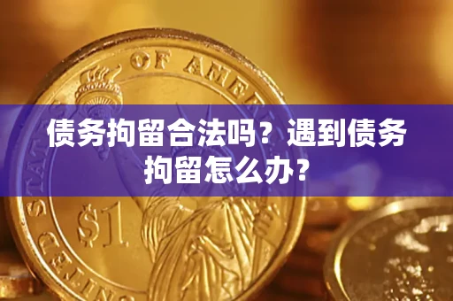 济南债务拘留合法吗？遇到债务拘留怎么办？