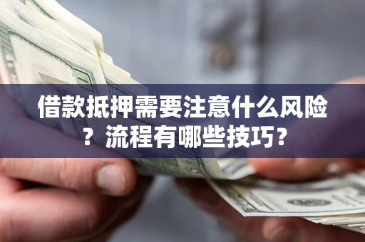 济南借款抵押需要注意什么风险？流程有哪些技巧？