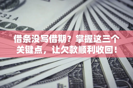 济南借条没写借期？掌握这三个关键点，让欠款顺利收回！