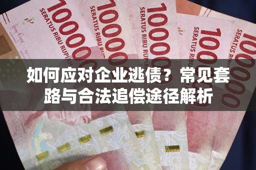 济南如何应对企业逃债？常见套路与合法追偿途径解析