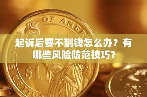 济南起诉后要不到钱怎么办?有哪些风险防范技巧? 济南起诉后要不到钱怎么办?有哪些风险防范技巧?