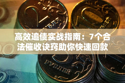 济南高效追债实战指南：7个合法催收诀窍助你快速回款
