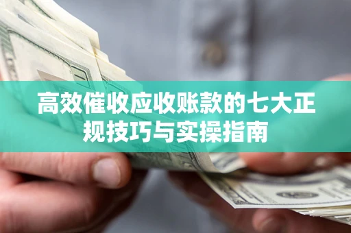 济南高效催收应收账款的七大正规技巧与实操指南