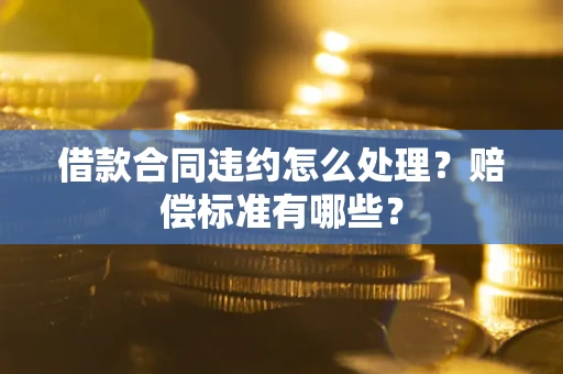 济南借款合同违约怎么处理？赔偿标准有哪些？