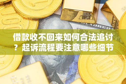济南借款收不回来如何合法追讨？起诉流程要注意哪些细节？